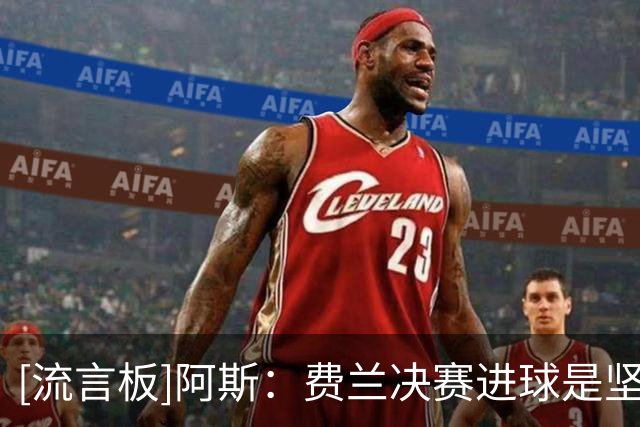[流言板]阿斯：费兰决赛进球是坚持的回报，每次受挫后他都重新站起
